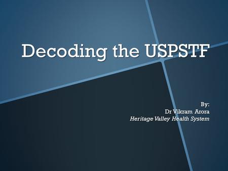 Decoding the USPSTF By: Dr Vikram Arora Heritage Valley Health System.