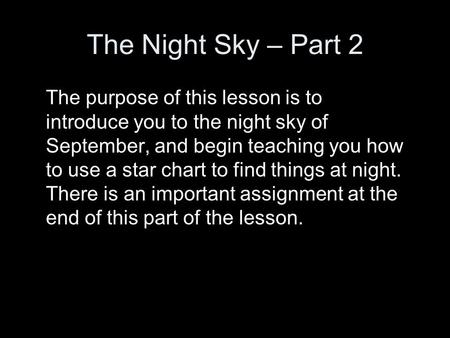 The Night Sky – Part 2 The purpose of this lesson is to introduce you to the night sky of September, and begin teaching you how to use a star chart to.