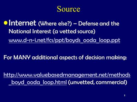 1 Source Internet (Where else?) – Defense and the National Interest (a vetted source) www.d-n-i.net/fcs/ppt/boyds_ooda_loop.ppt For MANY additional aspects.