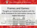 Frames and Games: Thoughts on Connecting Students with the ACRL Framework for Information Literacy For Higher Education Ian Fraser, MLIS May 6 th, 2016.