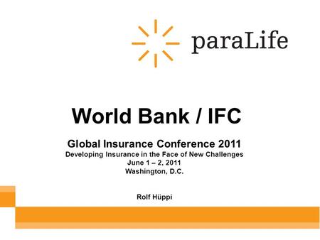 World Bank / IFC Global Insurance Conference 2011 Developing Insurance in the Face of New Challenges June 1 – 2, 2011 Washington, D.C. Rolf Hüppi.