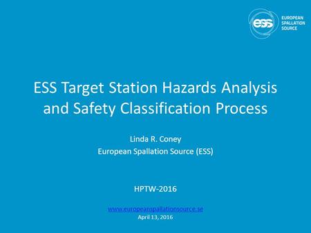 ESS Target Station Hazards Analysis and Safety Classification Process Linda R. Coney European Spallation Source (ESS) HPTW-2016 www.europeanspallationsource.se.