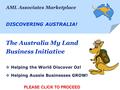 The Australia My Land Business Initiative  Helping the World Discover Oz!  Helping Aussie Businesses GROW! PLEASE CLICK TO PROCEED AML Associates Marketplace.