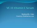 Marketed By : Cipla Courtesy: ClickOnCare.com. Introduction VC 15 Vitamin C Serum is used to treat: Photodamaged aging skin Melasma Hyperpigmentation.