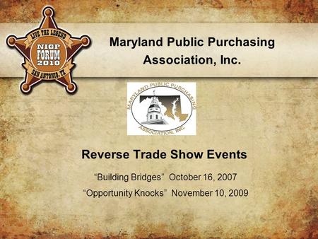 Resents p Reverse Trade Show Events Maryland Public Purchasing Association, Inc. “Building Bridges” October 16, 2007 “Opportunity Knocks” November 10,