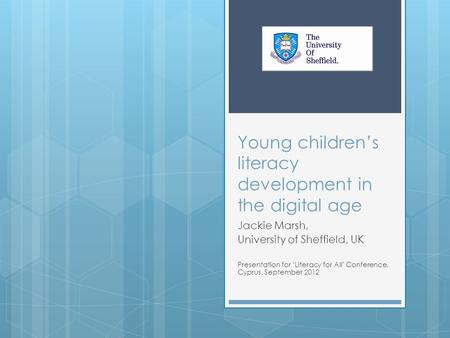 Young children’s literacy development in the digital age Jackie Marsh, University of Sheffield, UK Presentation for ‘Literacy for All’ Conference, Cyprus,