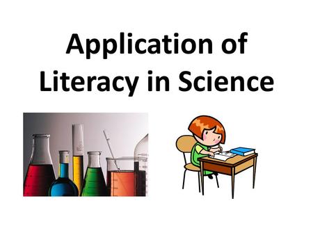 Application of Literacy in Science. Literacy in Science...Really? Communicating science Spelling technical terms Describing & explaining ideas Posing.