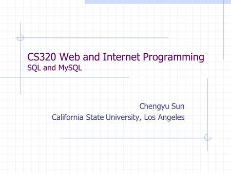 CS320 Web and Internet Programming SQL and MySQL Chengyu Sun California State University, Los Angeles.