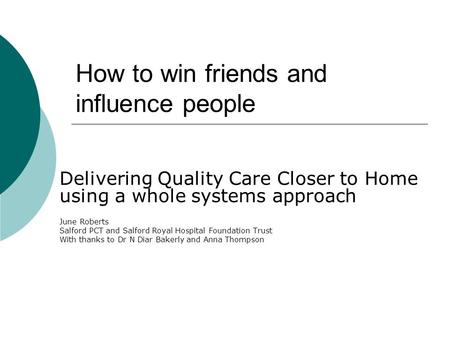 How to win friends and influence people Delivering Quality Care Closer to Home using a whole systems approach June Roberts Salford PCT and Salford Royal.