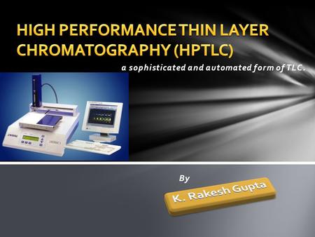 HIGH PERFORMANCE THIN LAYER CHROMATOGRAPHY (HPTLC)