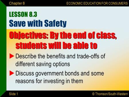 © Thomson/South-Western ECONOMIC EDUCATION FOR CONSUMERS Slide 1 Chapter 8 LESSON 8.3 Save with Safety Objectives: By the end of class, students will be.