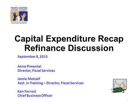 Capital Expenditure Recap Refinance Discussion September 8, 2015 Anna Pimentel Director, Fiscal Services Jamie Metcalf Asst. in Training – Director, Fiscal.