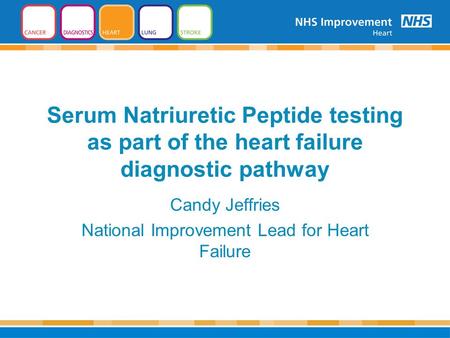 Serum Natriuretic Peptide testing as part of the heart failure diagnostic pathway Candy Jeffries National Improvement Lead for Heart Failure.