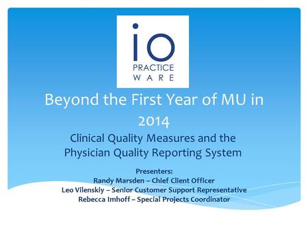 Beyond the First Year of MU in 2014 Clinical Quality Measures and the Physician Quality Reporting System Presenters: Randy Marsden – Chief Client Officer.