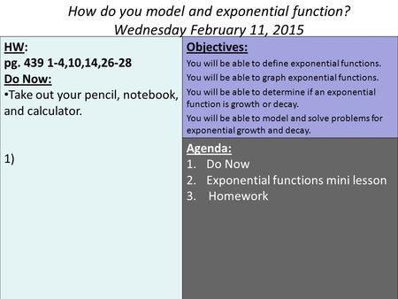 HW: pg. 439 1-4,10,14,26-28 Do Now: Take out your pencil, notebook, and calculator. 1) Objectives: You will be able to define exponential functions. You.