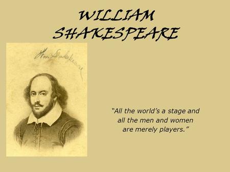 WILLIAM SHAKESPEARE “All the world’s a stage and all the men and women are merely players.”