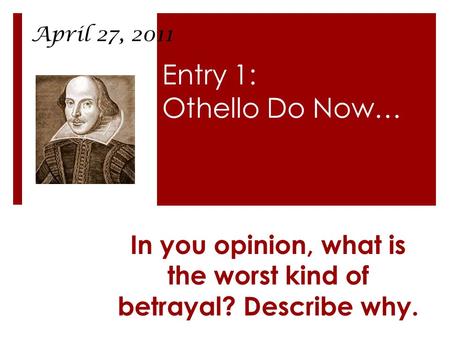 Entry 1: Othello Do Now… In you opinion, what is the worst kind of betrayal? Describe why. April 27, 2011.