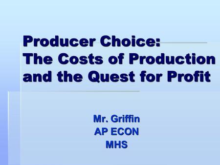 Producer Choice: The Costs of Production and the Quest for Profit Mr. Griffin AP ECON MHS.