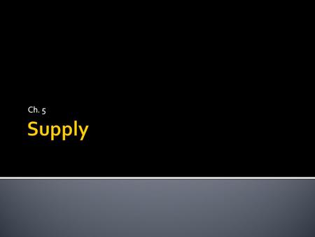 Ch. 5. Supply- The quantity of goods and services that producers are willing and able to offer at various prices during a given time period Law of Supply-