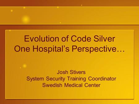 Evolution of Code Silver One Hospital’s Perspective… Josh Stivers System Security Training Coordinator Swedish Medical Center.