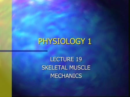 PHYSIOLOGY 1 LECTURE 19 SKELETAL MUSCLE MECHANICS.