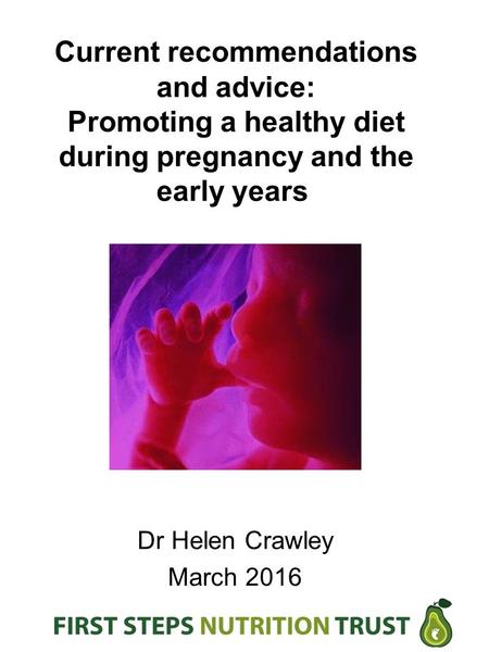 Current recommendations and advice: Promoting a healthy diet during pregnancy and the early years Dr Helen Crawley March 2016.