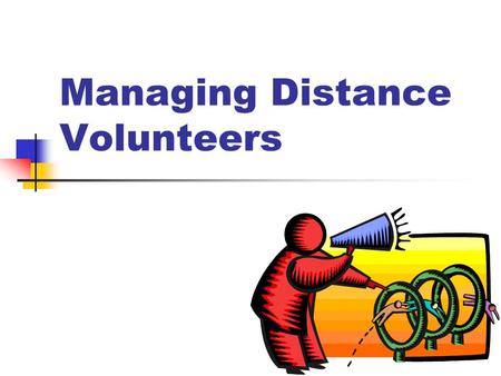 Managing Distance Volunteers. “Distance” 4 Physical 4 Hierarchical 4 Temporal 4 Psychological.