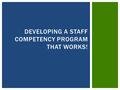 DEVELOPING A STAFF COMPETENCY PROGRAM THAT WORKS!.