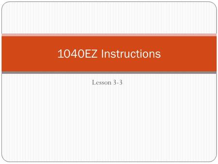 Lesson 3-3 1040EZ Instructions. Round all values To the nearest dollar.