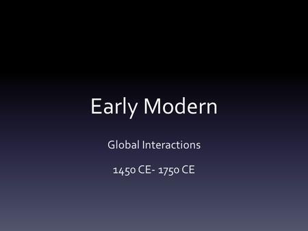 Early Modern Global Interactions 1450 CE- 1750 CE.