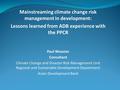 Mainstreaming climate change risk management in development: Lessons learned from ADB experience with the PPCR Paul Wooster Consultant Climate Change and.