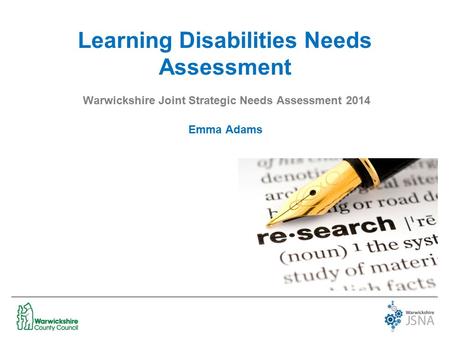 Learning Disabilities Needs Assessment Warwickshire Joint Strategic Needs Assessment 2014 Emma Adams.