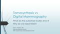 Tomosynthesis vs Digital Mammography What do the published studies show? Why do we need TMIST? Etta D. Pisano, MD Harvard Medical School Beth Israel Deaconess.