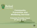 Community Prevention and Wellbeing Services Potential Provider Event 9 th March 2016.