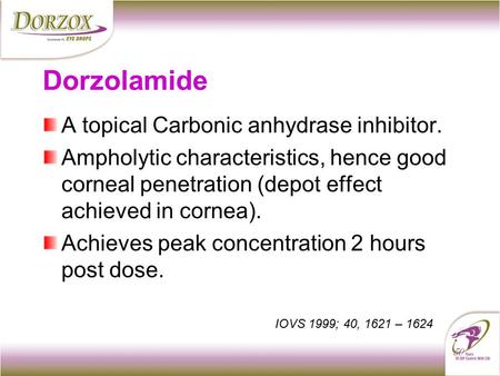 Dorzolamide A topical Carbonic anhydrase inhibitor. Ampholytic characteristics, hence good corneal penetration (depot effect achieved in cornea). Achieves.