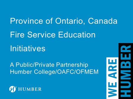 Province of Ontario, Canada Fire Service Education Initiatives A Public/Private Partnership Humber College/OAFC/OFMEM.