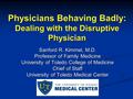 Physicians Behaving Badly: Dealing with the Disruptive Physician Sanford R. Kimmel, M.D. Professor of Family Medicine University of Toledo College of Medicine.