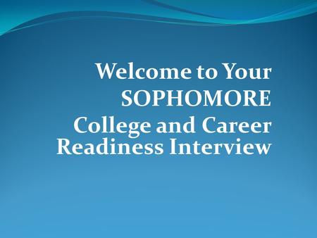 Welcome to Your SOPHOMORE College and Career Readiness Interview.