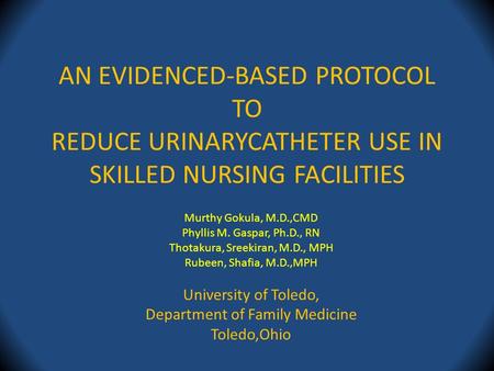 AN EVIDENCED-BASED PROTOCOL TO REDUCE URINARYCATHETER USE IN SKILLED NURSING FACILITIES Murthy Gokula, M.D.,CMD Phyllis M. Gaspar, Ph.D., RN Thotakura,