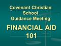 Covenant Christian School Guidance Meeting FINANCIAL AID 101.