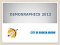 DEMOGRAPHICS 2013 CITY OF BROKEN ARROW. VITAL STATISTICS Current City Limit Area: 56 Sq. Miles Current Fence Line Area: 101 Sq. Miles B.A.G.I.S Dec.,