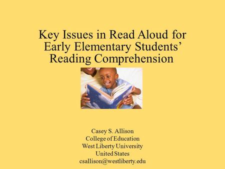 Key Issues in Read Aloud for Early Elementary Students’ Reading Comprehension Casey S. Allison College of Education West Liberty University United States.