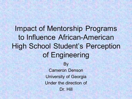 Impact of Mentorship Programs to Influence African-American High School Student’s Perception of Engineering By Cameron Denson University of Georgia Under.