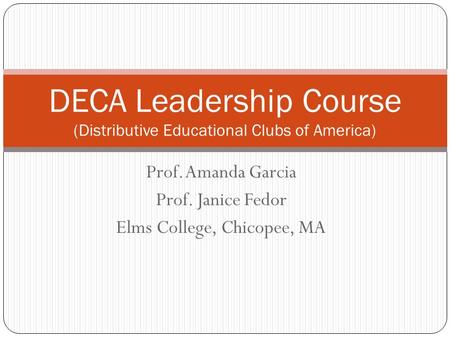 Prof. Amanda Garcia Prof. Janice Fedor Elms College, Chicopee, MA DECA Leadership Course (Distributive Educational Clubs of America)