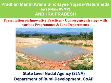 Pradhan Mantri Krishi Sinchayee Yojana-Watersheds (erstwhile IWMP) ANDHRA PRADESH State Level Nodal Agency (SLNA) Department of Rural Development, GoAP.