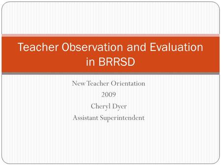 New Teacher Orientation 2009 Cheryl Dyer Assistant Superintendent Teacher Observation and Evaluation in BRRSD.