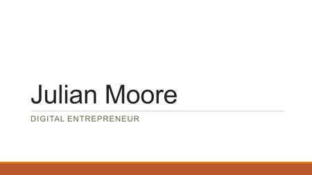 Julian Moore DIGITAL ENTREPRENEUR. My Skills Information Technology ◦IC3 Certified ◦Experience with Core Microsoft Office Programs Interactive Media ◦Multiple.