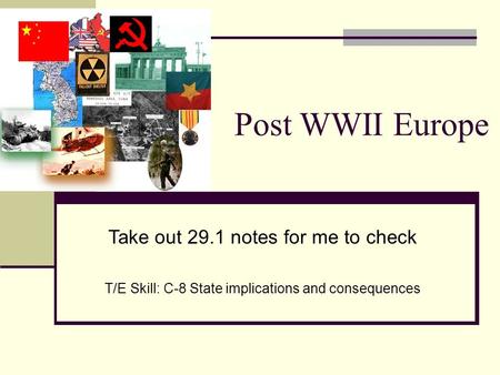 Post WWII Europe Take out 29.1 notes for me to check T/E Skill: C-8 State implications and consequences.