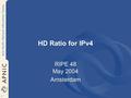 1 HD Ratio for IPv4 RIPE 48 May 2004 Amsterdam. 2 Current status APNIC Informational presentation at APNIC 16 Well supported, pending presentation at.