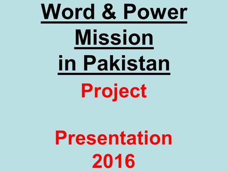 Word & Power Mission in Pakistan Project Presentation 2016.